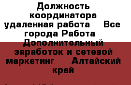 Должность координатора(удаленная работа) - Все города Работа » Дополнительный заработок и сетевой маркетинг   . Алтайский край